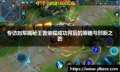 专访刘军揭秘王者荣耀成功背后的策略与创新之路