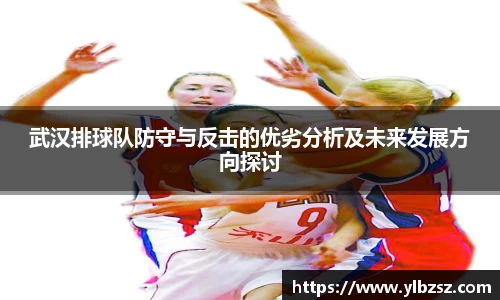 武汉排球队防守与反击的优劣分析及未来发展方向探讨